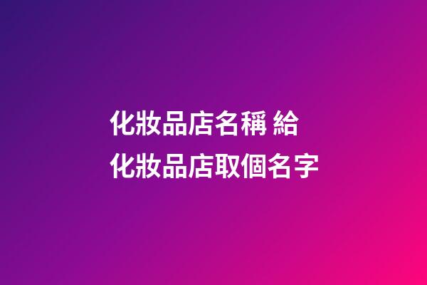 化妝品店名稱 給化妝品店取個名字-第1張-店鋪起名-玄機派